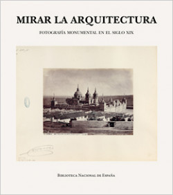 Mirar la arquitectura. Fotografía monumental en el siglo XIX